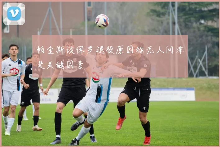 帕金斯谈保罗退役原因称无人问津是关键因素