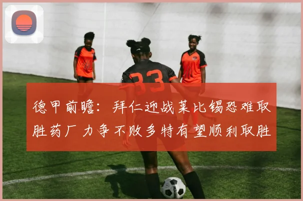 德甲前瞻：拜仁迎战莱比锡恐难取胜药厂力争不败多特有望顺利取胜