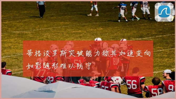 蒂格谈罗斯突破能力称其加速变向如影随形难以防守