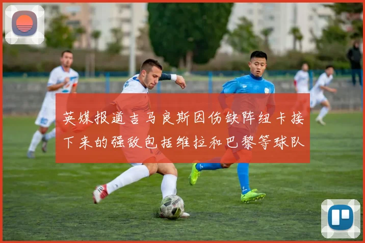 英媒报道吉马良斯因伤缺阵纽卡接下来的强敌包括维拉和巴黎等球队