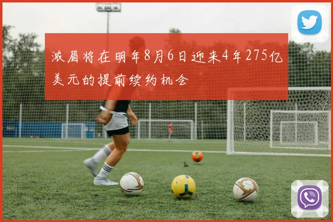 浓眉将在明年8月6日迎来4年275亿美元的提前续约机会