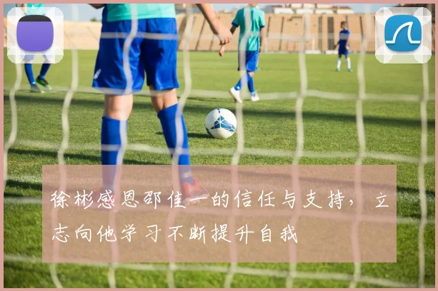 徐彬感恩邵佳一的信任与支持,立志向他学习不断提升自我