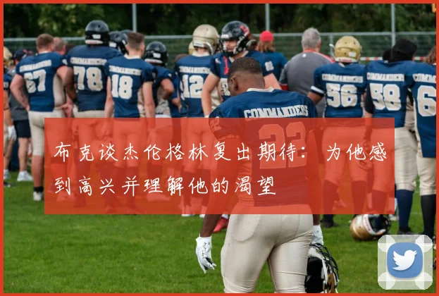 布克谈杰伦格林复出期待：为他感到高兴并理解他的渴望
