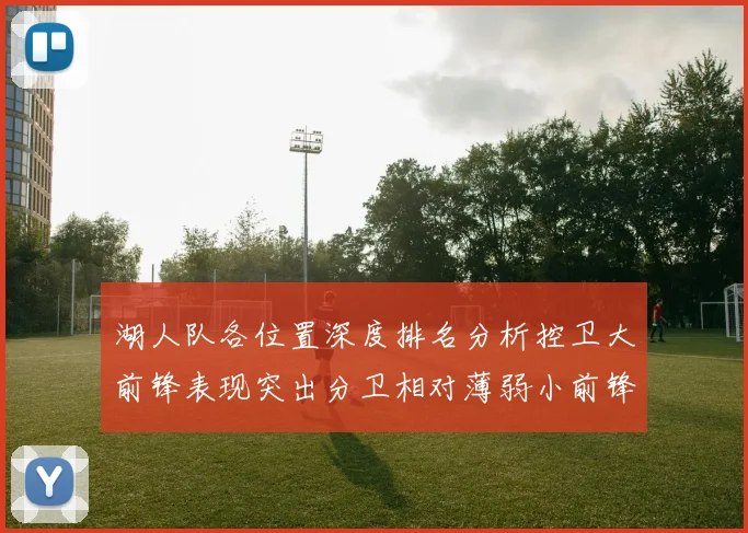 湖人队各位置深度排名分析控卫大前锋表现突出分卫相对薄弱小前锋与中锋处于中游水平