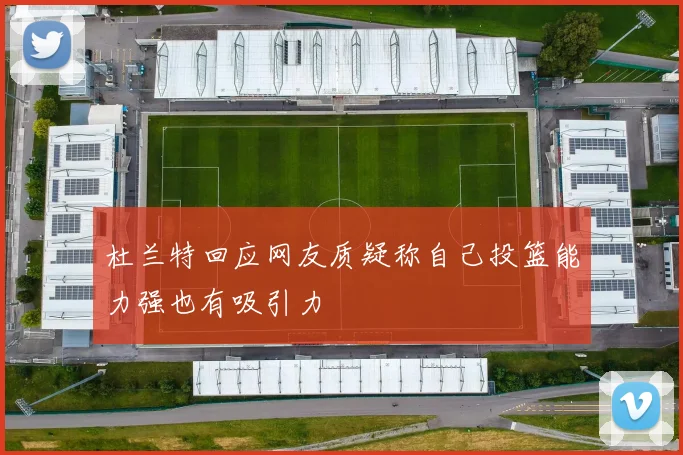 杜兰特回应网友质疑称自己投篮能力强也有吸引力
