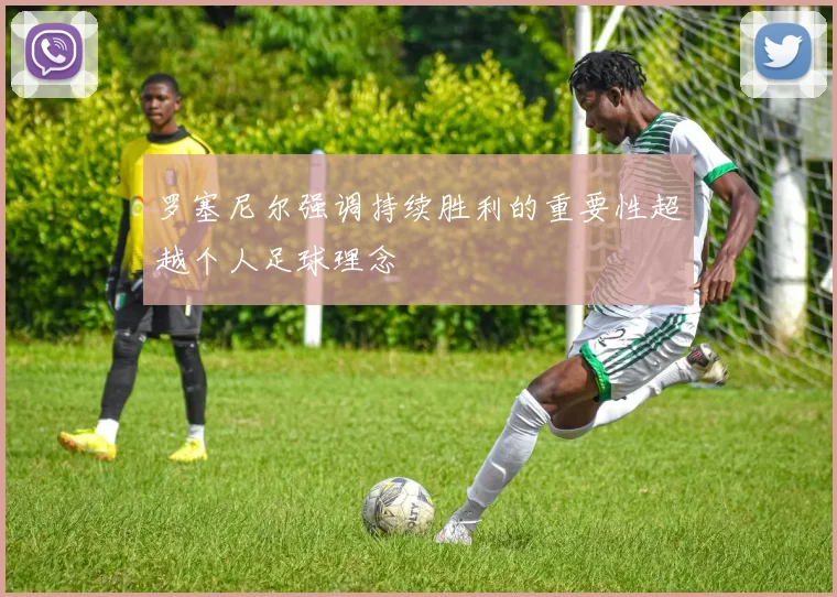 罗塞尼尔强调持续胜利的重要性超越个人足球理念