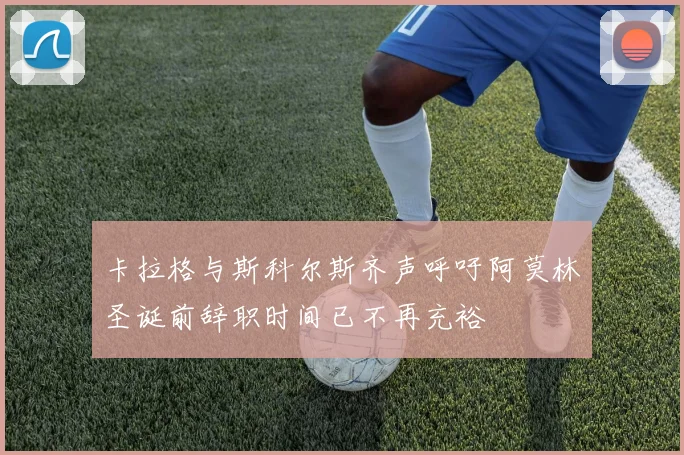 卡拉格与斯科尔斯齐声呼吁阿莫林圣诞前辞职时间已不再充裕