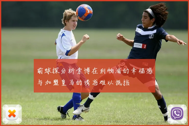 前球探分析索博在利物浦的幸福感与加盟皇马的诱惑难以抵挡