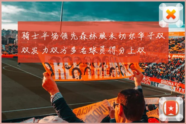 骑士半场领先森林狼米切尔华子双双发力双方多名球员得分上双